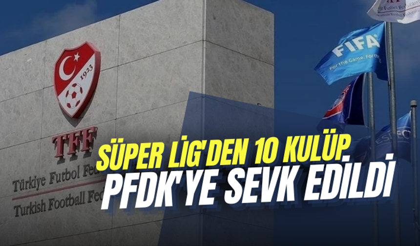 Süper Lig'den 10 kulüp, PFDK'ye sevk edildi