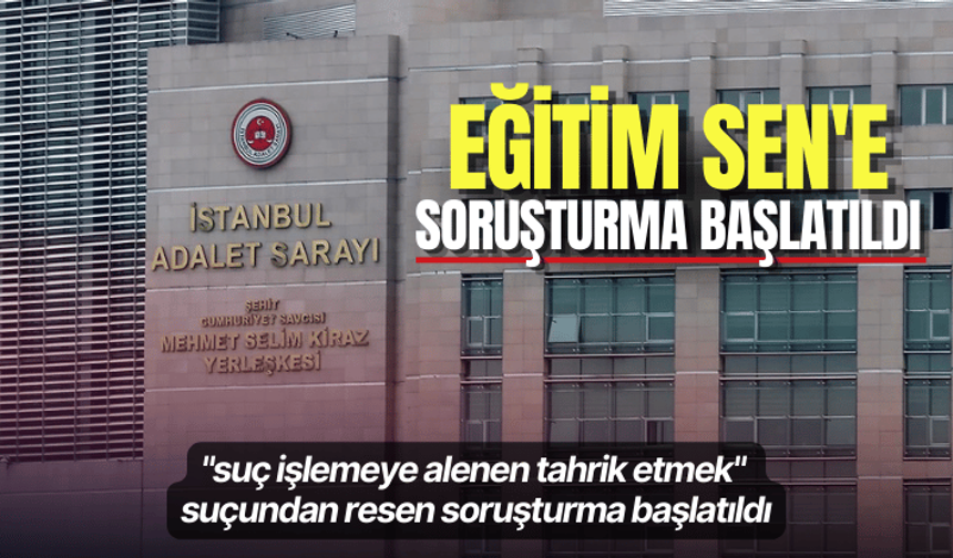 Eğitim Sen'e soruşturma başlatıldı