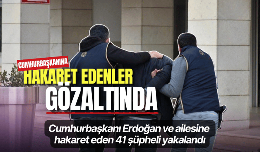 Cumhurbaşkanı Erdoğan ve ailesine hakaret eden 41 zanlı yakalandı