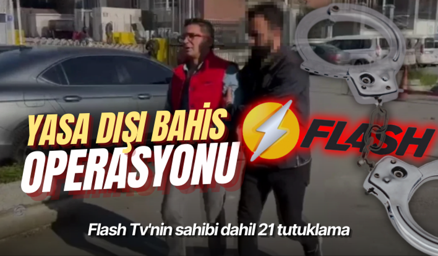 Yasa dışı bahis operasyonu: Flash Tv'nin sahibi dahil 21 tutuklama
