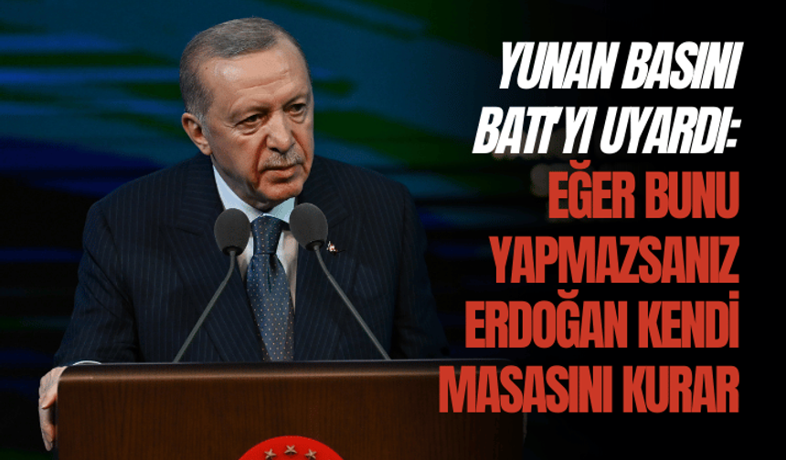 Yunan basını Batı'yı uyardı: Eğer bunu yapmazsanız Erdoğan kendi masasını kurar