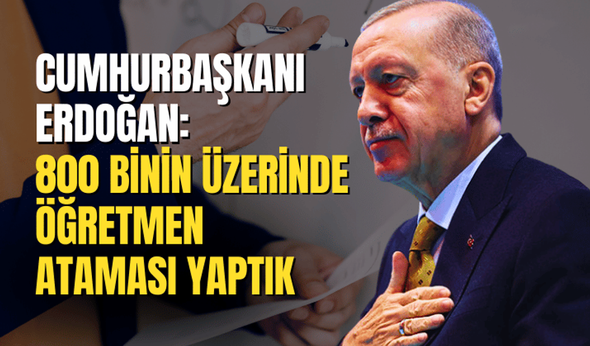 Cumhurbaşkanı Erdoğan: 800 binin üzerinde öğretmen ataması yaptık