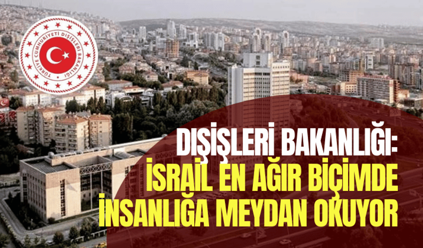 Dışişleri Bakanlığı: İsrail en ağır biçimde insanlığa meydan okuyor