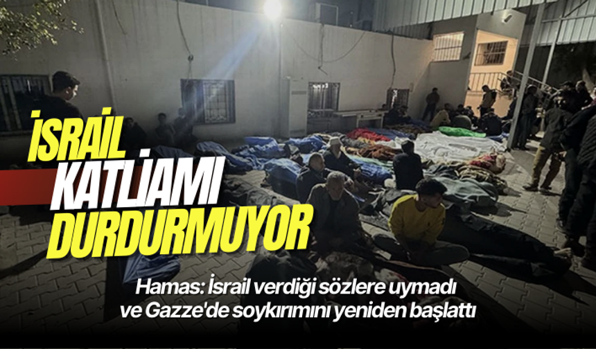 Hamas: İsrail verdiği sözlere uymadı ve Gazze'de soykırımını yeniden başlattı