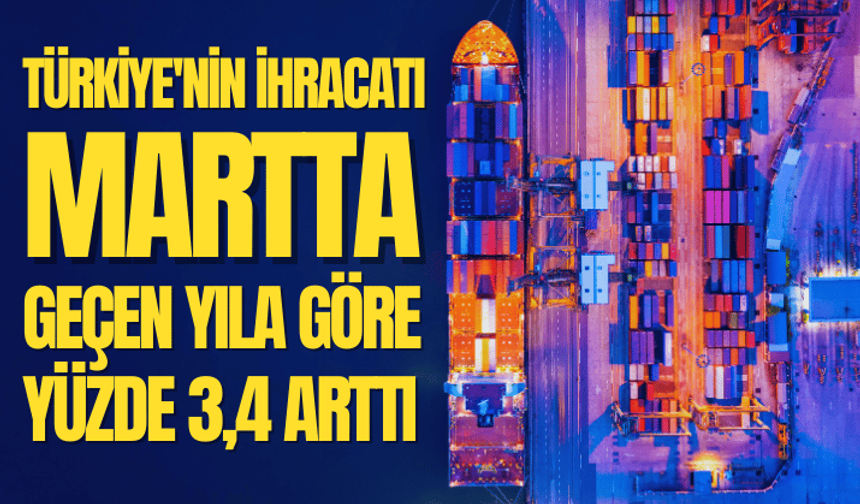 Türkiye'nin ihracatı, martta geçen yılın aynı ayına göre yüzde 3,4 arttı