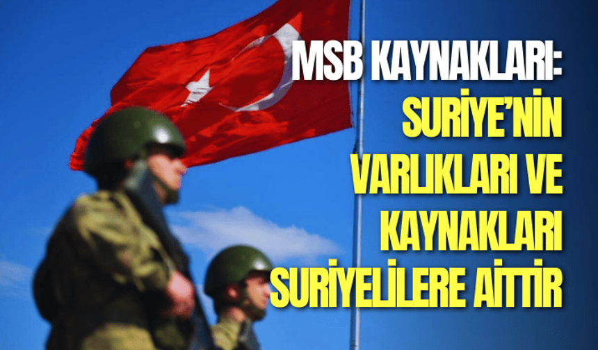 MSB Kaynakları: Suriye’nin varlıkları ve kaynakları Suriyelilere aittir