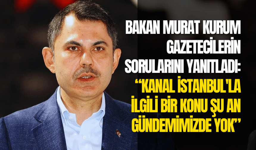 Bakan Kurum: Kanal İstanbul'la ilgili bir konu şu an gündemimizde yok