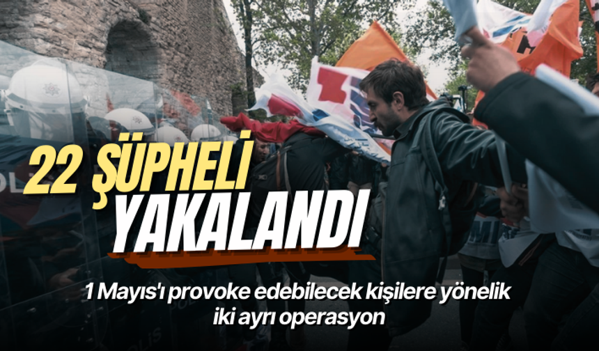 1 Mayıs'ı provoke edebilecek kişilere yönelik iki ayrı operasyon: 22 şüpheli yakalandı