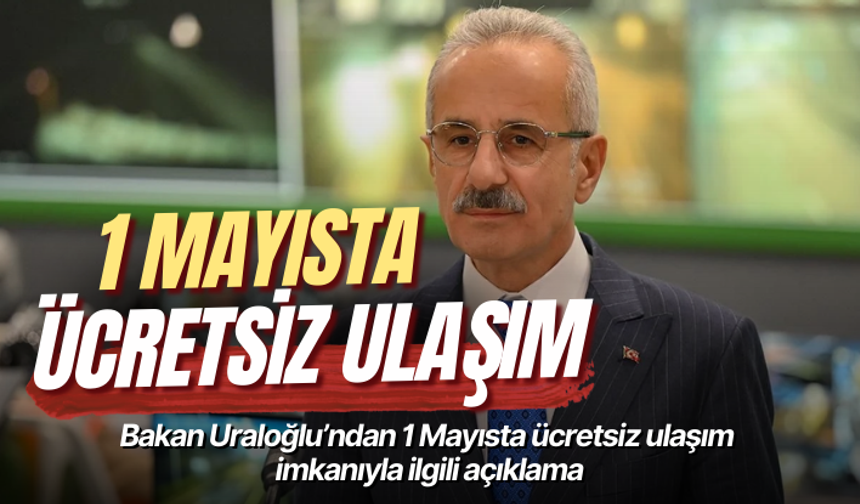 Bakan Uraloğlu’ndan 1 Mayısta ücretsiz ulaşım imkanıyla ilgili açıklama