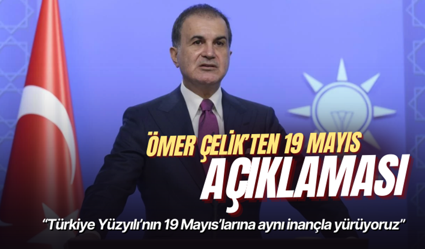 AK Parti Sözcüsü Çelik: Türkiye Yüzyılı’nın 19 Mayıs’larına aynı inançla yürüyoruz
