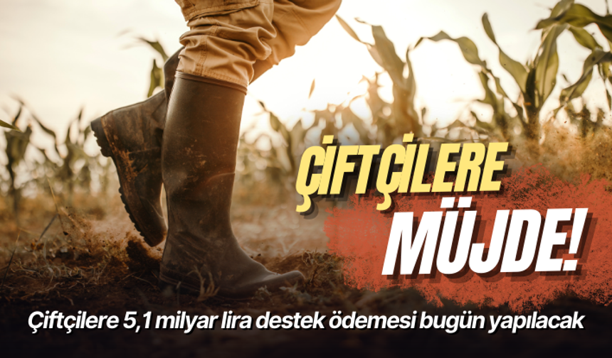 Çiftçilere 5,1 milyar lira destek ödemesi bugün yapılacak