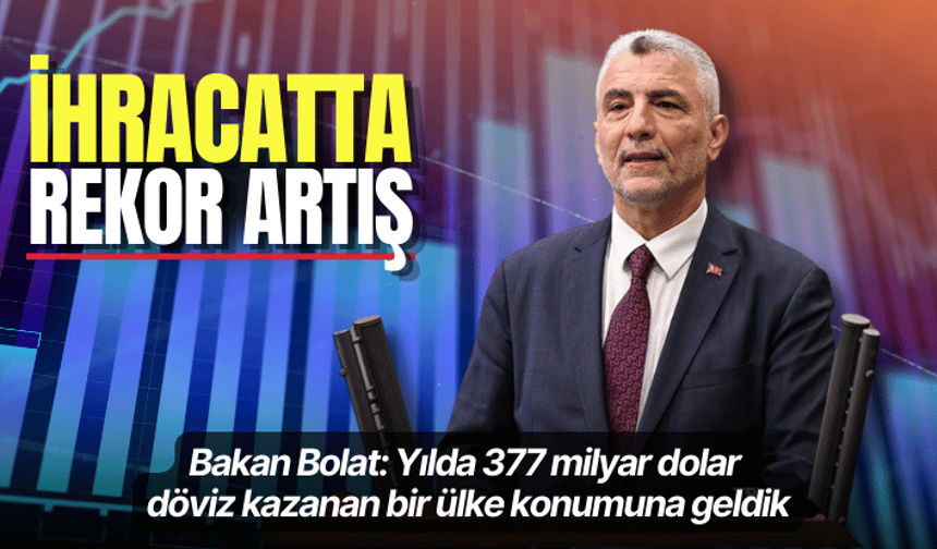 Bakan Bolat: Yılda 377 milyar dolar döviz kazanan bir ülke konumuna geldik