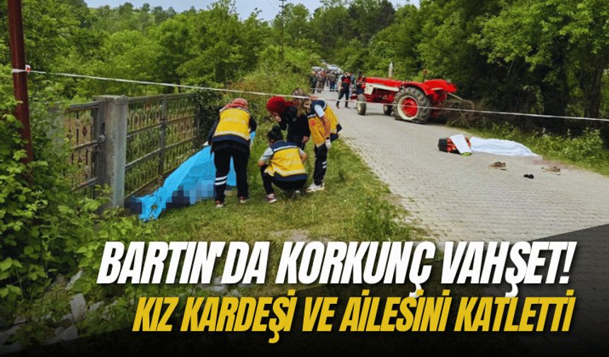 Bartın'da korkunç vahşet! Kız kardeşi ve ailesini katletti