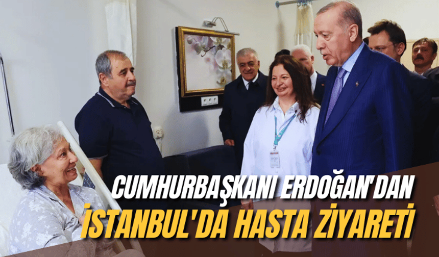Cumhurbaşkanı Erdoğan'dan İstanbul'da hasta ziyareti