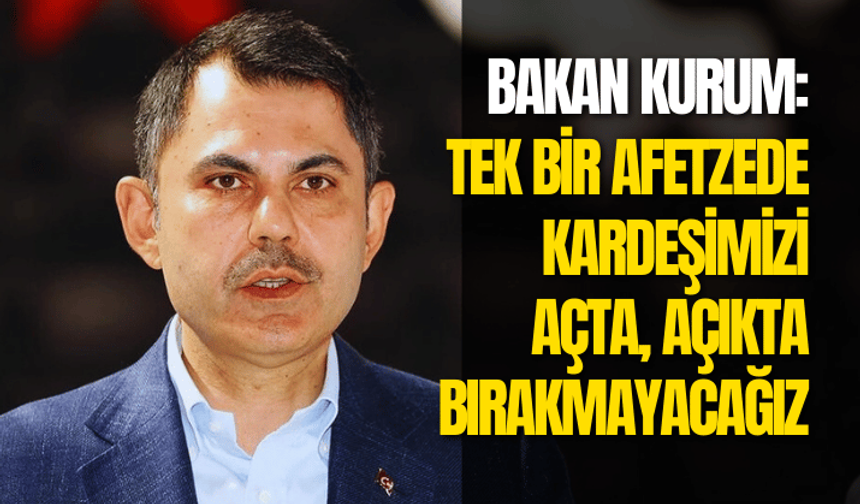 Bakan Kurum: Tek bir afetzede kardeşimizi açta, açıkta bırakmayacağız