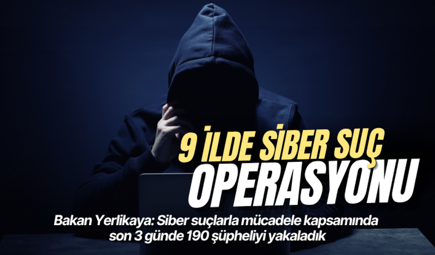 Bakan Yerlikaya: Siber suçlarla mücadele kapsamında son 3 günde 190 şüpheliyi yakaladık
