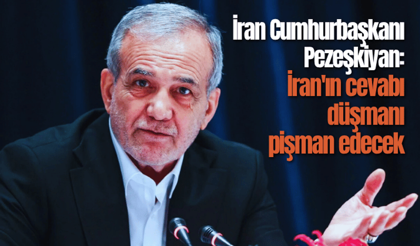 İran Cumhurbaşkanı Pezeşkiyan: İran'ın cevabı düşmanı pişman edecek