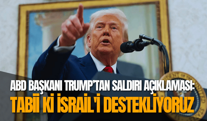 Trump’tan saldırı açıklaması: Tabii ki İsrail'i destekliyoruz