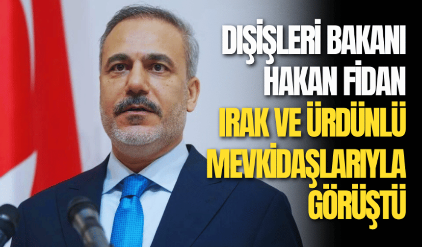 Bakan Fidan, Irak ve Ürdünlü mevkidaşlarıyla görüştü