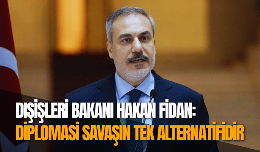 Bakan Fidan: Diplomasi, savaşın tek alternatifidir