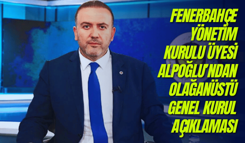 Fenerbahçe Yönetim Kurulu Üyesi Alpoğlu’ndan olağanüstü genel kurul açıklaması
