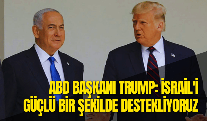 Trump: İsrail'i güçlü bir şekilde destekliyoruz