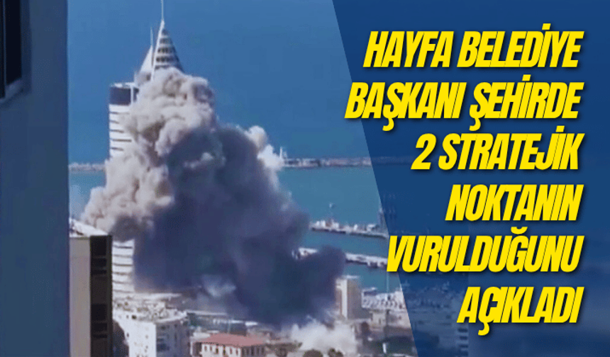 Hayfa Belediye Başkanı, şehirde 2 stratejik noktanın vurulduğunu açıkladı