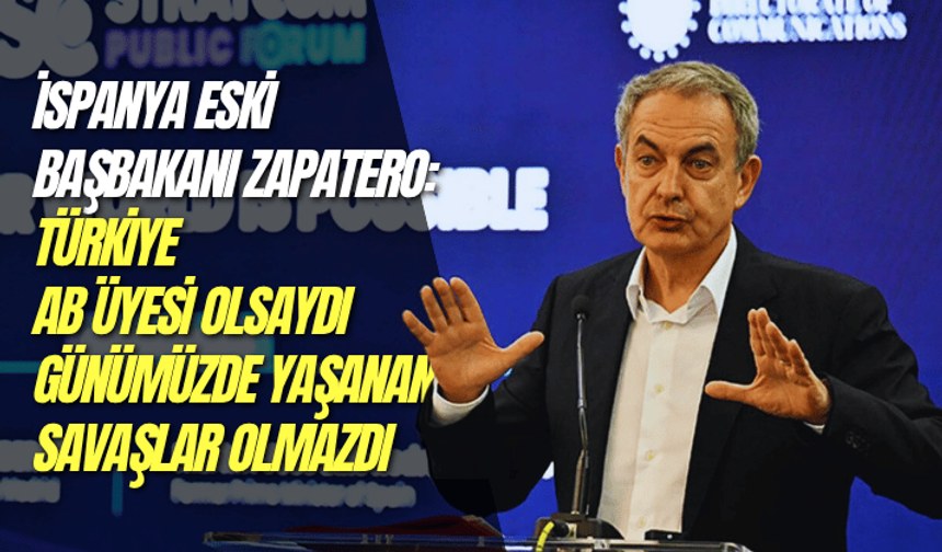 İspanya Eski Başbakanı Zapatero: Türkiye, AB üyesi olsaydı günümüzde yaşanan savaşlar olmazdı