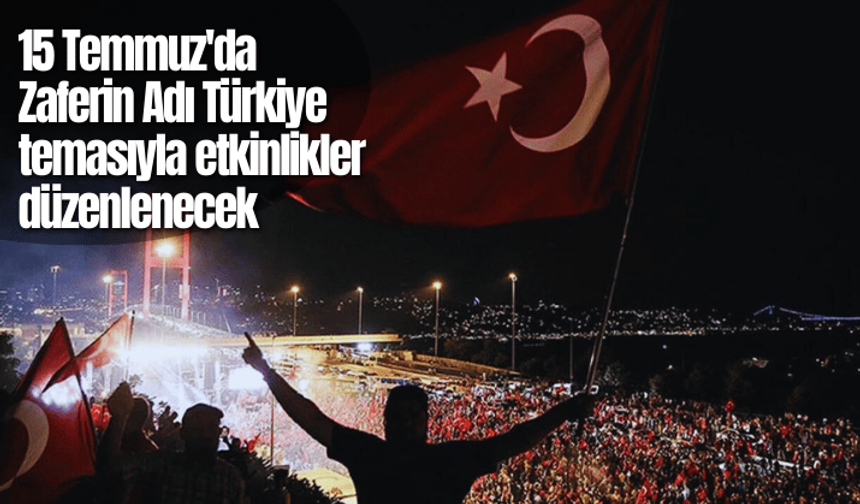 15 Temmuz'da "Zaferin Adı Türkiye" temasıyla etkinlikler düzenlenecek