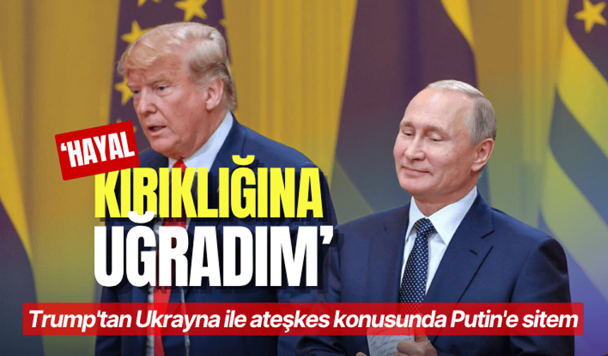 Trump'tan Ukrayna ile ateşkes konusunda Putin'e sitem: Hayal kırıklığına uğradım
