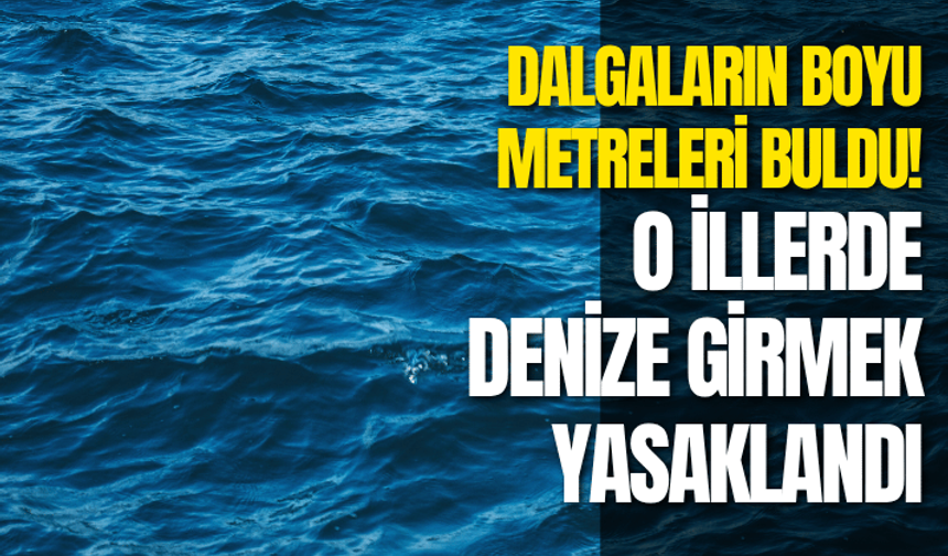 Dalgalar 3 metreyi buldu! 4 ilde denize girmek yasaklandı