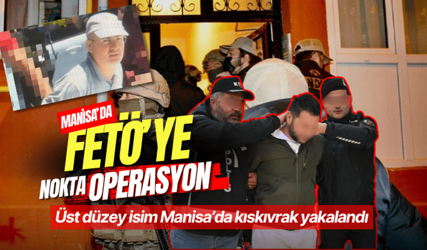 MİT’ten FETÖ operasyonu: Üst düzey isim Manisa’da kıskıvrak yakalandı