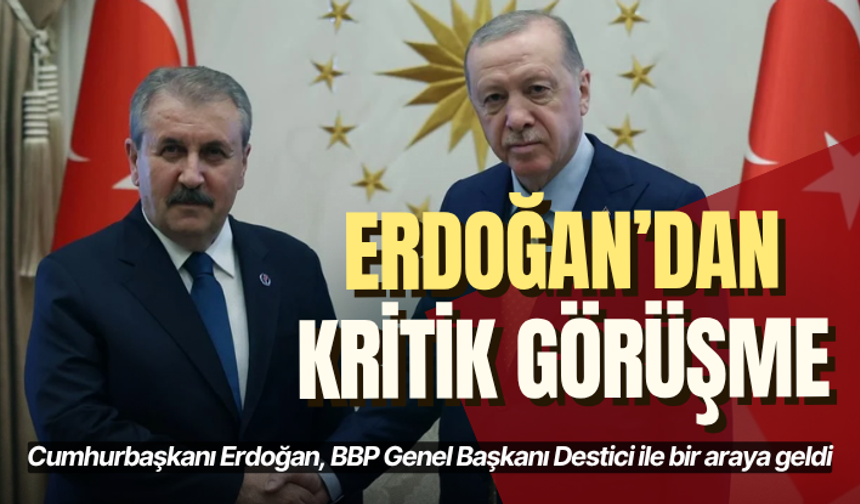 Cumhurbaşkanı Erdoğan, BBP Genel Başkanı Destici ile bir araya geldi