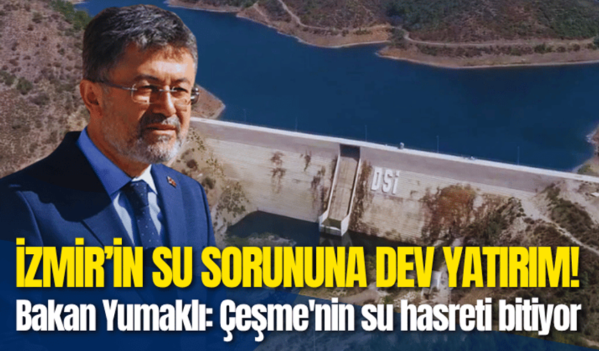 İzmir’in su sorununa dev yatırım! Bakan Yumaklı: Çeşme'nin su hasreti bitiyor