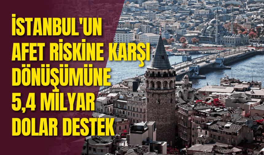 İstanbul'un afet riskine karşı dönüşümüne 5,4 milyar dolar destek