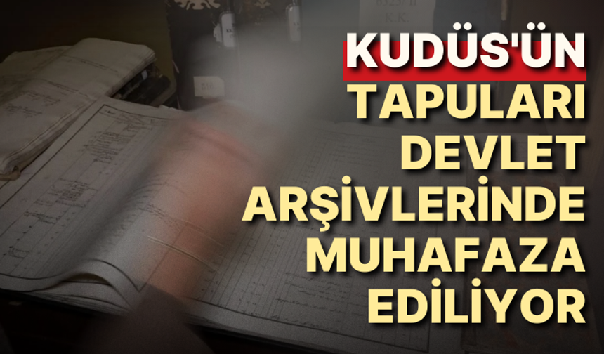 Kudüs'ün tapuları devlet arşivlerinde muhafaza ediliyor