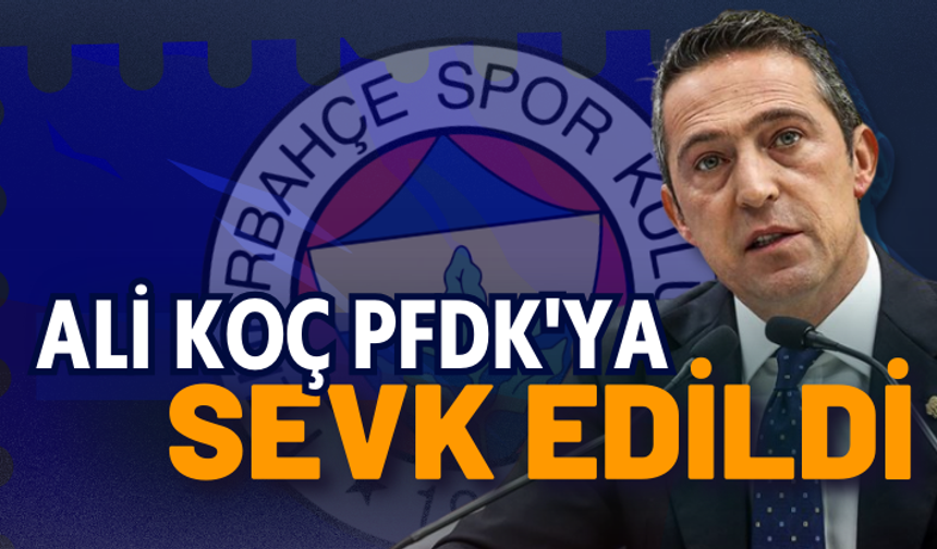 Fenerbahçe Başkanı Ali Koç, PFDK'ya sevk edildi