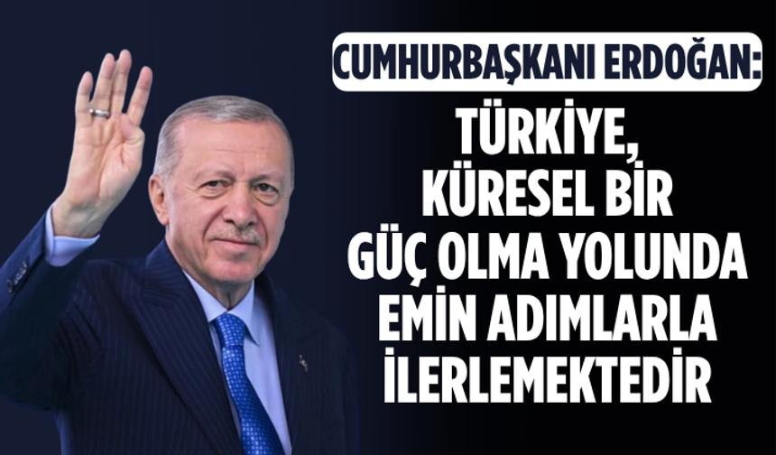 Cumhurbaşkanı Erdoğan: Türkiye, küresel bir güç olma yolunda emin adımlarla ilerlemektedir