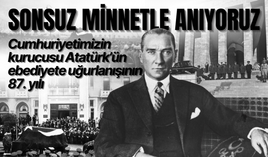 Cumhuriyetimizin kurucusu Atatürk’ün ebediyete uğurlanışının 87. yılı
