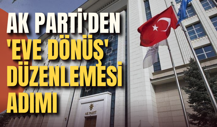 AK Parti'den 'eve dönüş' düzenlemesi adımı