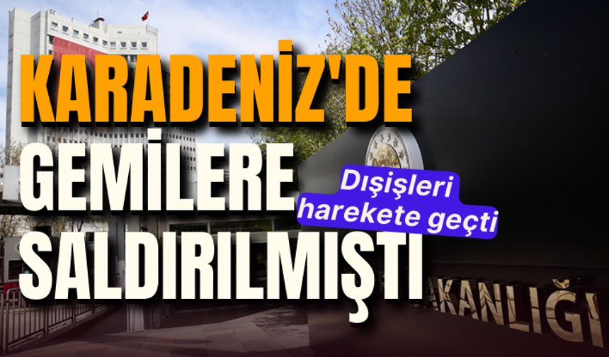 Karadeniz'de gemilere saldırılmıştı: Dışişleri harekete geçti