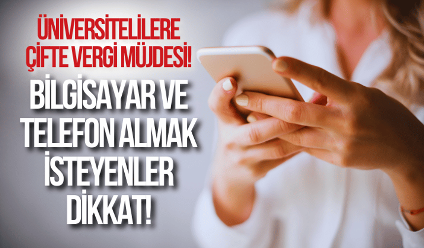 Üniversitelilere çifte vergi müjdesi! Bilgisayar ve telefon almak isteyenler dikkat...