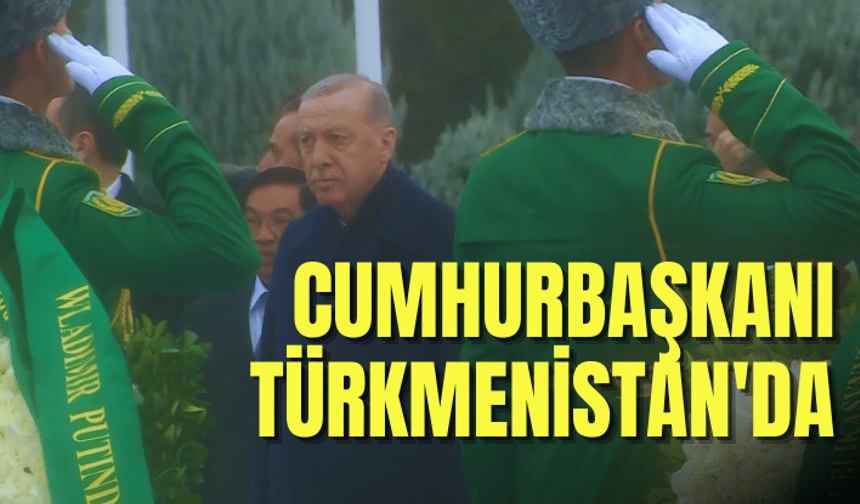 Cumhurbaşkanı Erdoğan, Türkmenistan'da