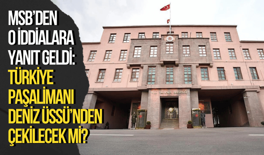 Türkiye Paşalimanı Deniz Üssü’nden çekilecek mi? MSB’den o iddialara yanıt geldi