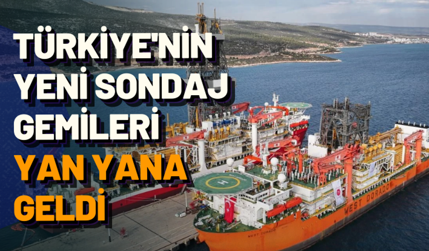 Türkiye'nin yeni sondaj gemileri yan yana geldi