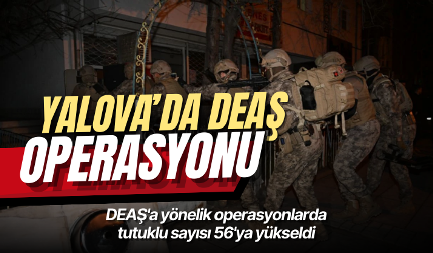 Yalova'da terör örgütü DEAŞ'a operasyonlarda tutuklu sayısı 56'ya yükseldi