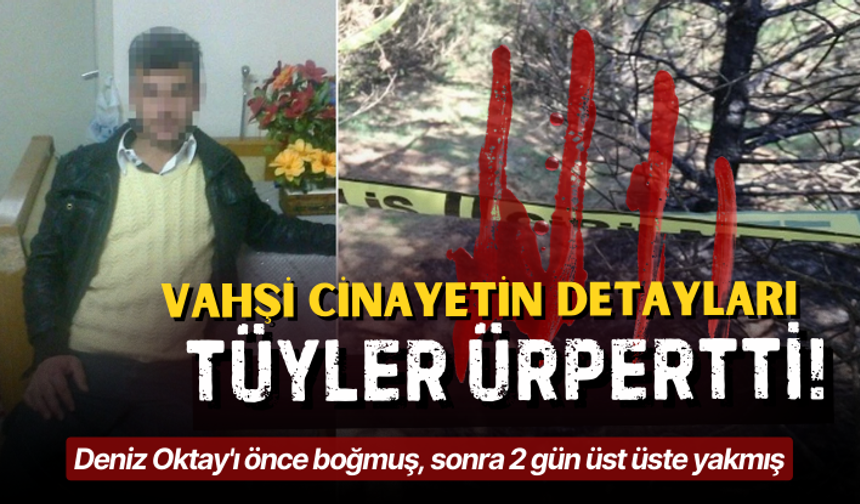 Vahşi cinayetin detayları tüyler ürpertti! Deniz Oktay'ı önce boğmuş, sonra 2 gün üst üste yakmış