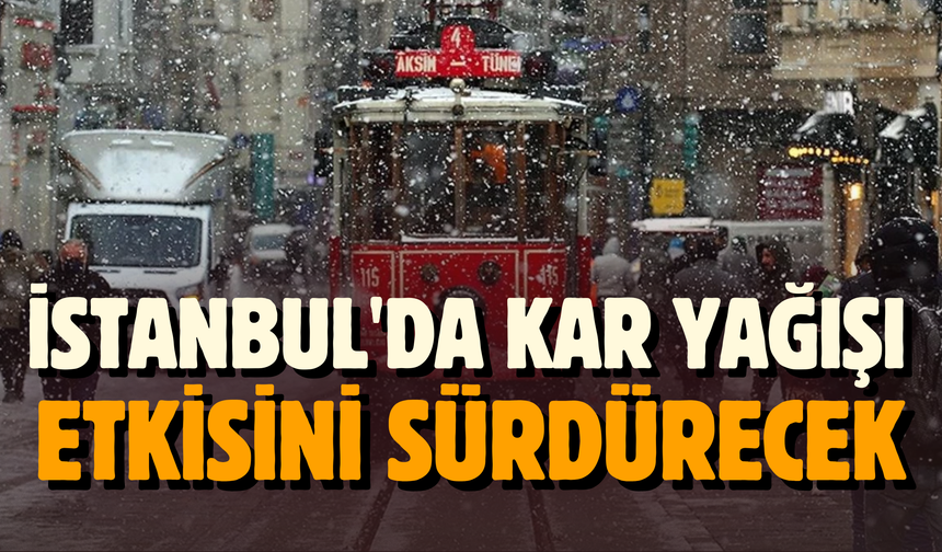 İstanbul'da kar yağışı etkisini sürdürmeye devam edecek