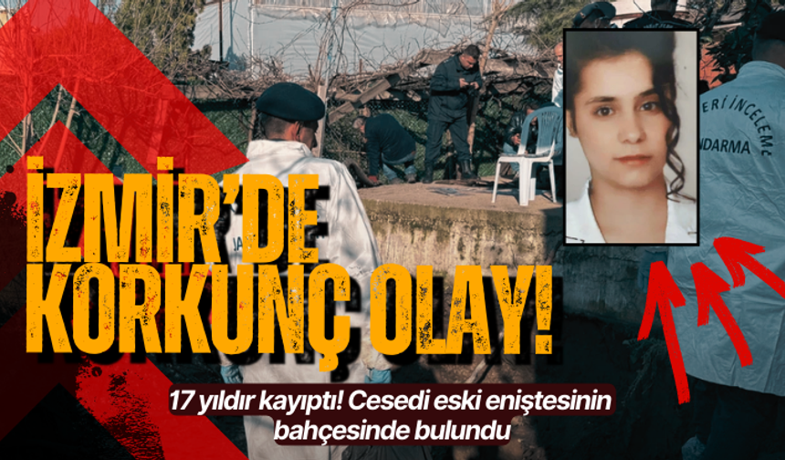 İzmir'de 17 yıldır kayıptı! Cesedi eski eniştesinin bahçesinde bulundu
