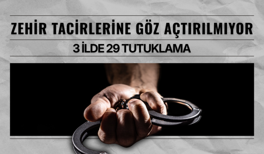 Zehir tacirlerine göz açtırılmıyor: 3 ilde 29 tutuklama